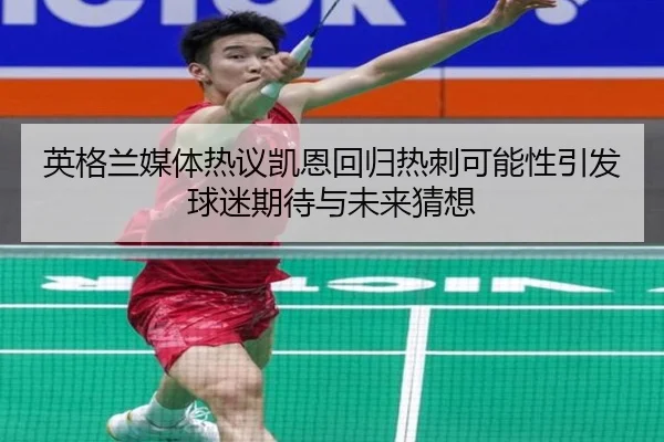 英格兰媒体热议凯恩回归热刺可能性引发球迷期待与未来猜想