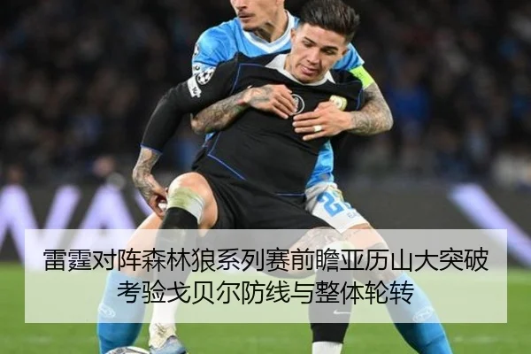 雷霆对阵森林狼系列赛前瞻亚历山大突破考验戈贝尔防线与整体轮转